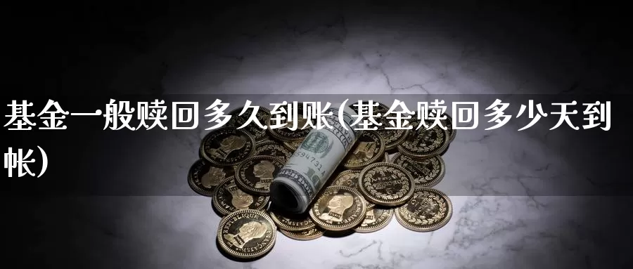 基金一般赎回多久到账(基金赎回多少天到帐)_https://www.sjzjsgy.com_期货代理_第1张