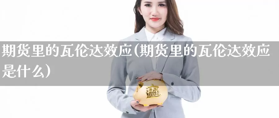 期货里的瓦伦达效应(期货里的瓦伦达效应是什么)_https://www.sjzjsgy.com_期货百科_第1张