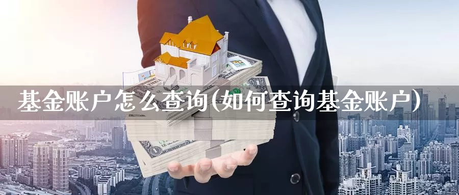 基金账户怎么查询(如何查询基金账户)_https://www.sjzjsgy.com_期货百科_第1张