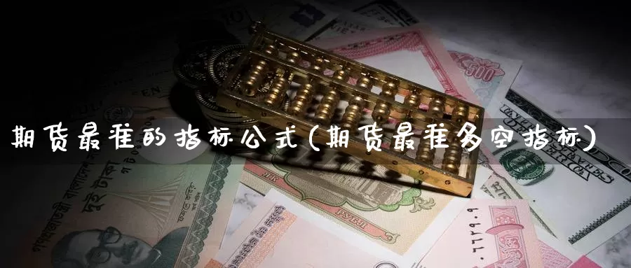 期货最准的指标公式(期货最准多空指标)_https://www.sjzjsgy.com_货币兑_第1张