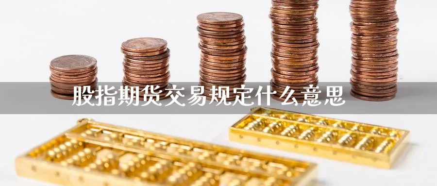 股指期货交易规定什么意思_https://www.sjzjsgy.com_期货入门_第1张