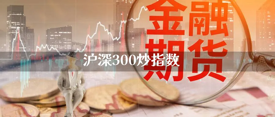 沪深300炒指数_https://www.sjzjsgy.com_期货代理_第1张