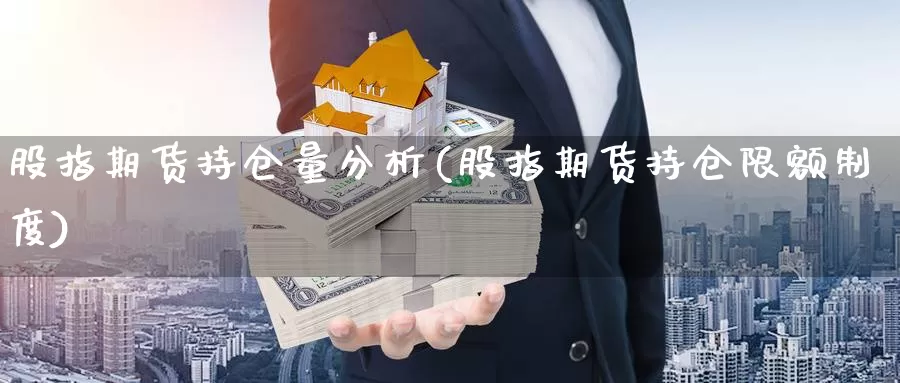 股指期货持仓量分析(股指期货持仓限额制度)_https://www.sjzjsgy.com_外汇_第1张