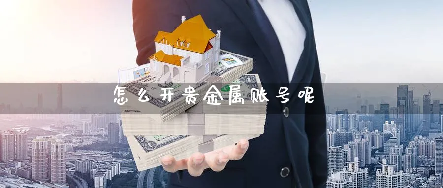 怎么开贵金属账号呢_https://www.sjzjsgy.com_期货市场_第1张