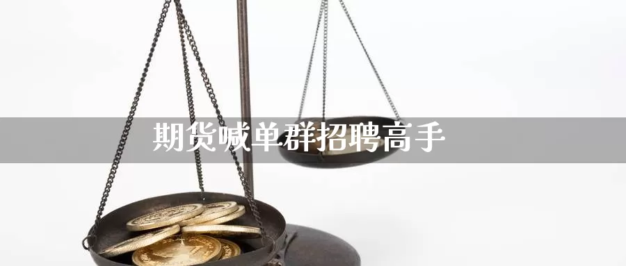 期货喊单群招聘高手_https://www.sjzjsgy.com_期货市场_第1张