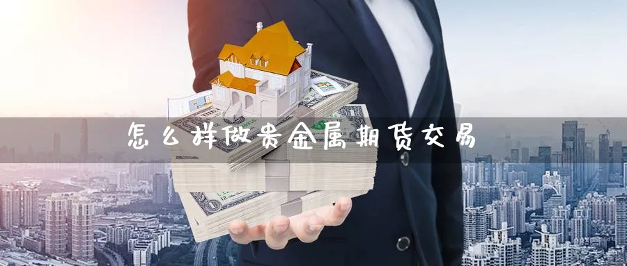 怎么样做贵金属期货交易_https://www.sjzjsgy.com_期货代理_第1张