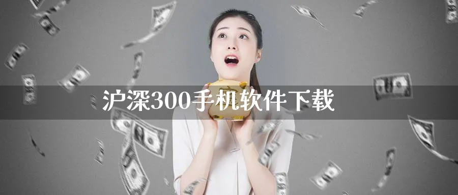 沪深300手机软件下载_https://www.sjzjsgy.com_期货行情_第1张