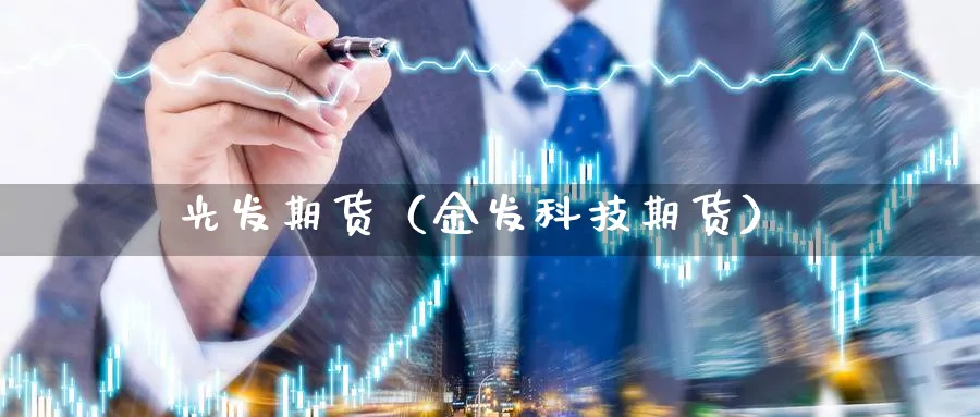 光发期货（金发科技期货）_https://www.sjzjsgy.com_期货入门_第1张