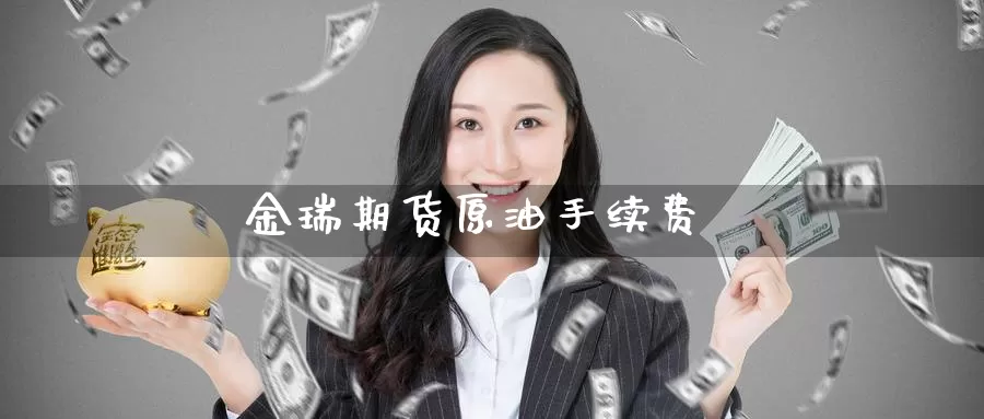 金瑞期货原油手续费_https://www.sjzjsgy.com_期货入门_第1张