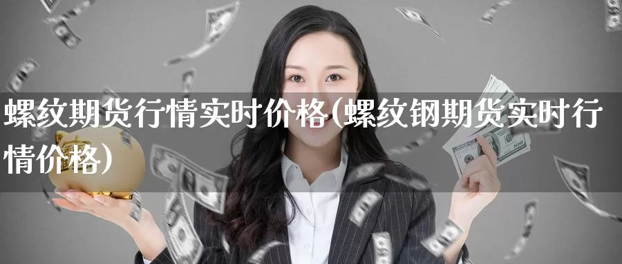 螺纹期货行情实时价格(螺纹钢期货实时行情价格)_https://www.sjzjsgy.com_期货市场_第1张