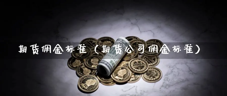 期货佣金标准（期货公司佣金标准）_https://www.sjzjsgy.com_期货市场_第1张