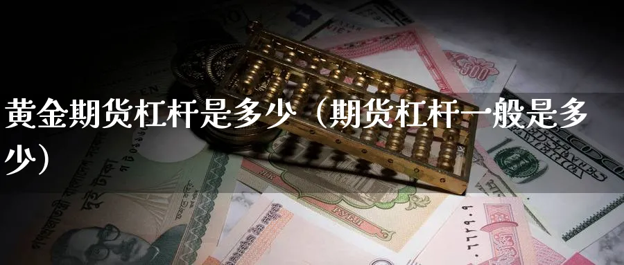 黄金期货杠杆是多少（期货杠杆一般是多少）_https://www.sjzjsgy.com_期货入门_第1张