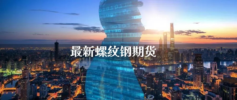 最新螺纹钢期货_https://www.sjzjsgy.com_期货代理_第1张