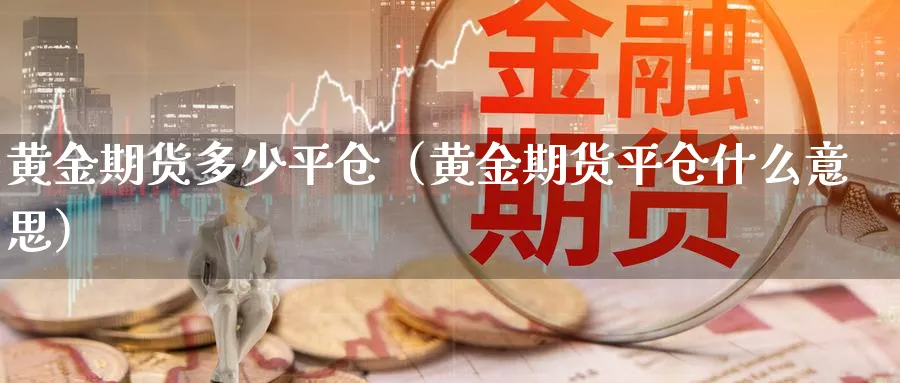 黄金期货多少平仓（黄金期货平仓什么意思）_https://www.sjzjsgy.com_期货行情_第1张