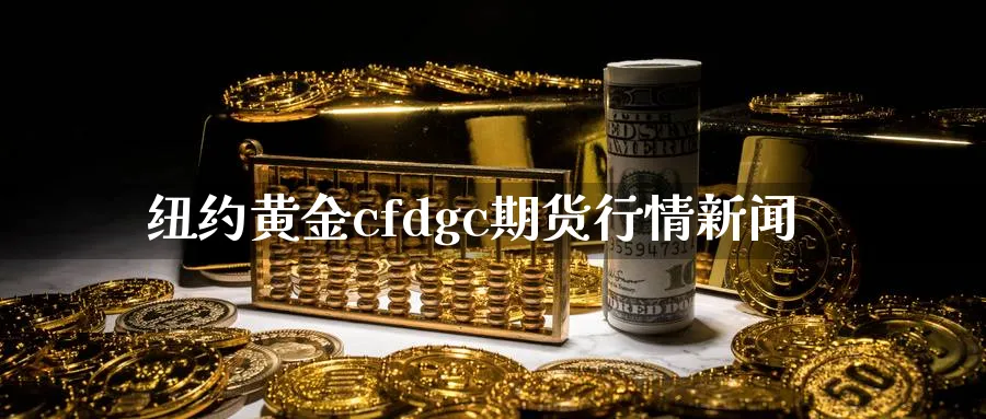 纽约黄金cfdgc期货行情新闻_https://www.sjzjsgy.com_期货代理_第1张