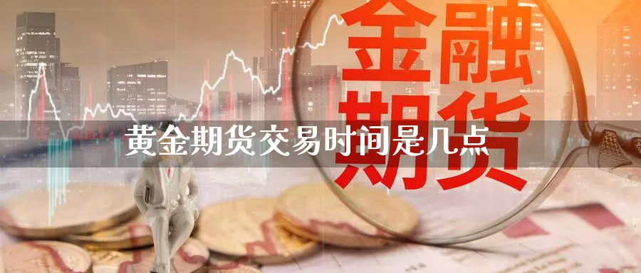 黄金期货交易时间是几点_https://www.sjzjsgy.com_期货公司_第1张