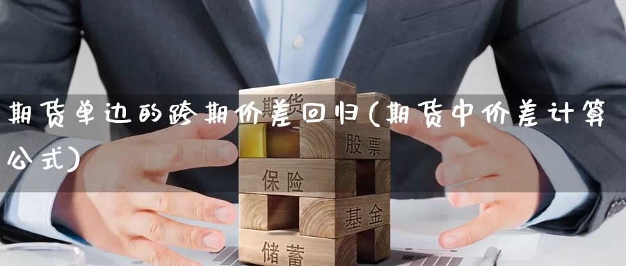 期货单边的跨期价差回归(期货中价差计算公式)_https://www.sjzjsgy.com_期货百科_第1张