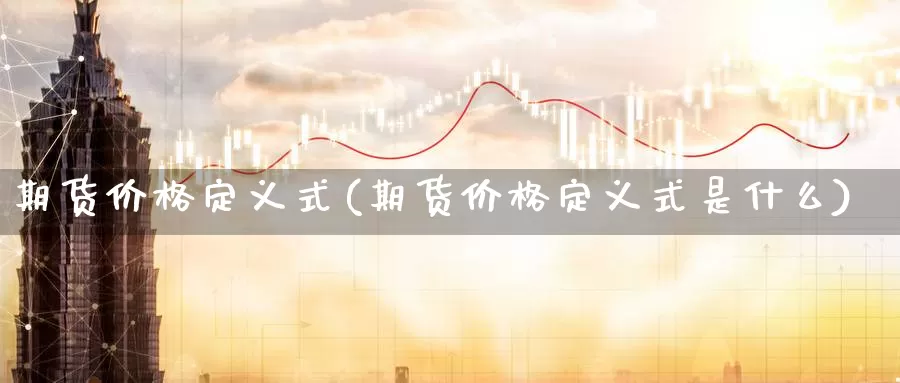 期货价格定义式(期货价格定义式是什么)_https://www.sjzjsgy.com_期货公司_第1张