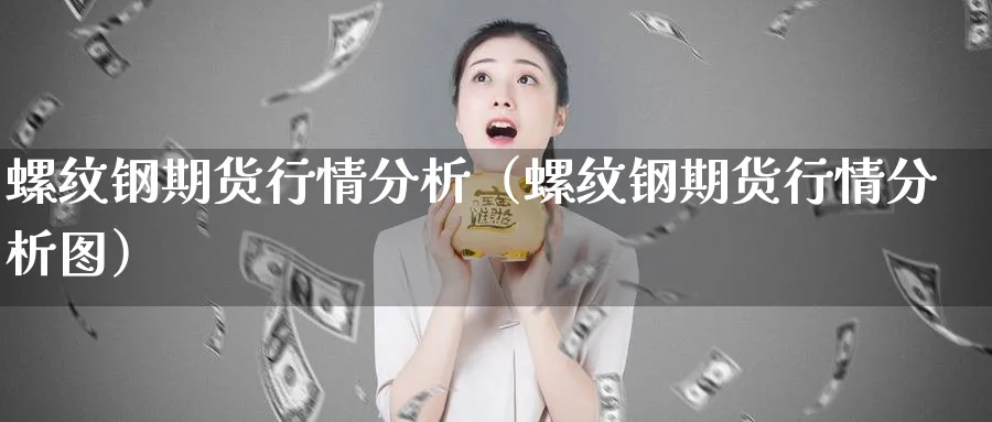 螺纹钢期货行情分析（螺纹钢期货行情分析图）_https://www.sjzjsgy.com_期货入门_第1张