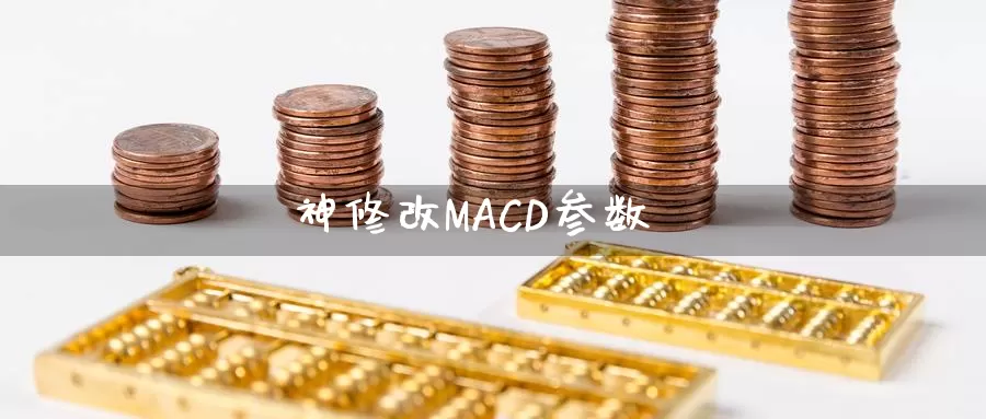 神修改MACD参数_https://www.sjzjsgy.com_期货行情_第1张