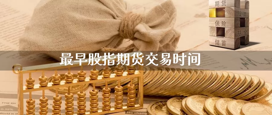 最早股指期货交易时间_https://www.sjzjsgy.com_期货百科_第1张