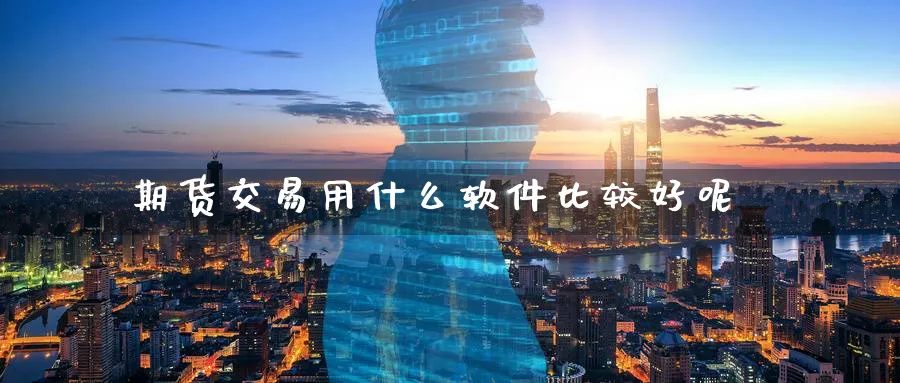 期货交易用什么软件比较好呢_https://www.sjzjsgy.com_期货公司_第1张