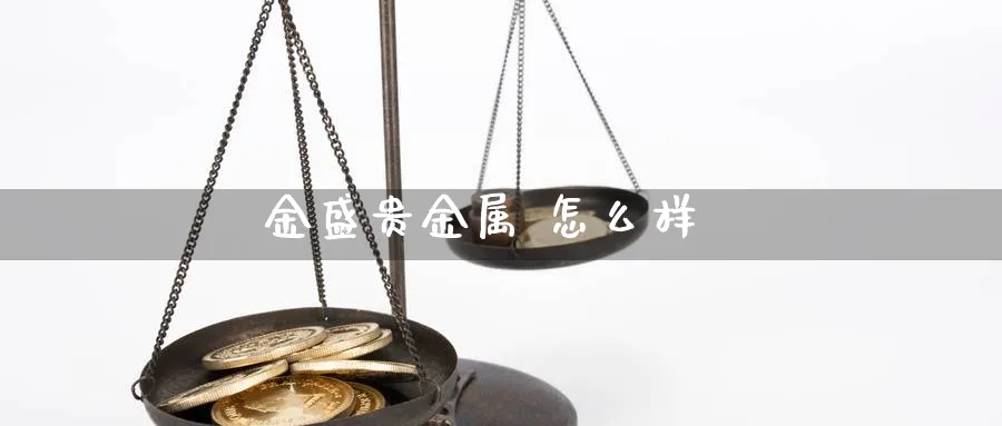 金盛贵金属 怎么样_https://www.sjzjsgy.com_期货行情_第1张