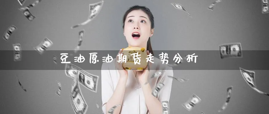 豆油原油期货走势分析_https://www.sjzjsgy.com_期货公司_第1张