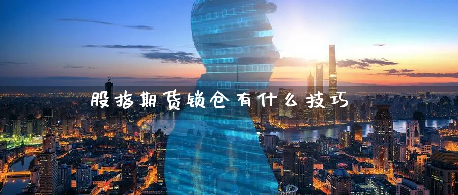 股指期货锁仓有什么技巧_https://www.sjzjsgy.com_期货入门_第1张