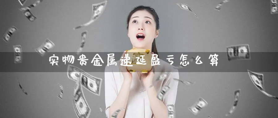 实物贵金属递延盈亏怎么算_https://www.sjzjsgy.com_期货代理_第1张