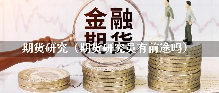 期货研究（期货研究员有前途吗）_https://www.sjzjsgy.com_期货百科_第1张