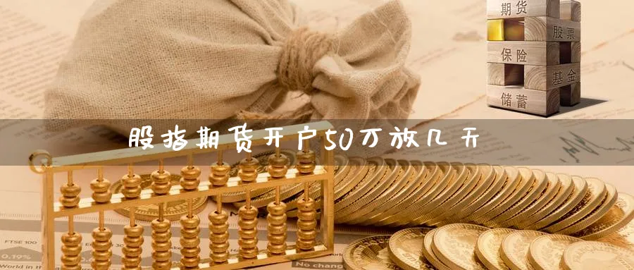 股指期货开户50万放几天_https://www.sjzjsgy.com_期货入门_第1张