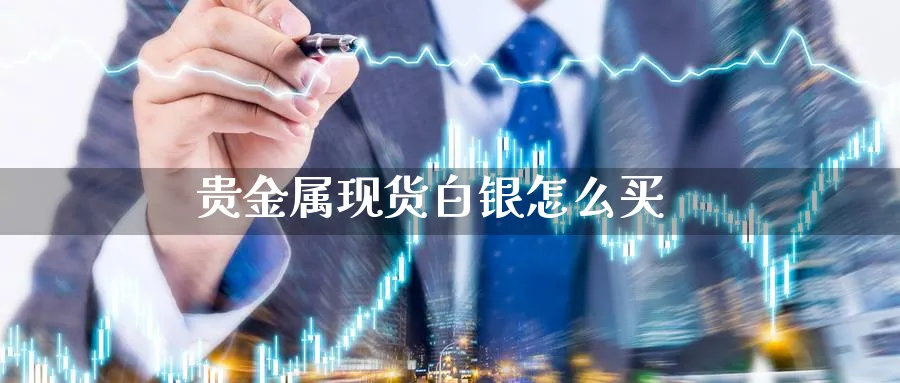 贵金属现货白银怎么买_https://www.sjzjsgy.com_期货入门_第1张