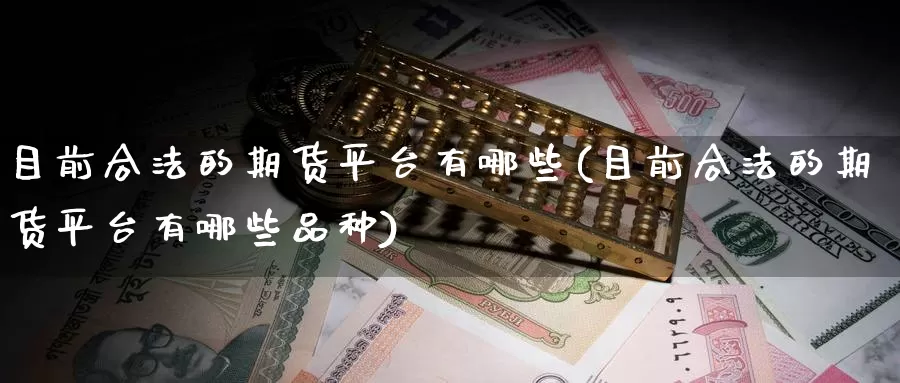 目前合法的期货平台有哪些(目前合法的期货平台有哪些品种)_https://www.sjzjsgy.com_期货公司_第1张