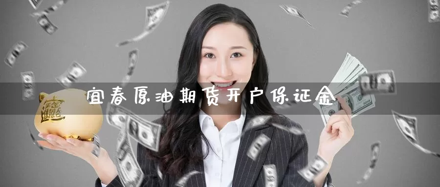 宜春原油期货开户保证金_https://www.sjzjsgy.com_期货入门_第1张