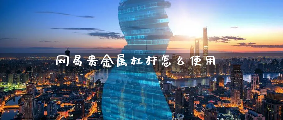 网易贵金属杠杆怎么使用_https://www.sjzjsgy.com_期货百科_第1张