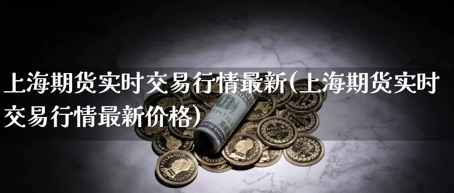 上海期货实时交易行情最新(上海期货实时交易行情最新价格)_https://www.sjzjsgy.com_股指期货_第1张