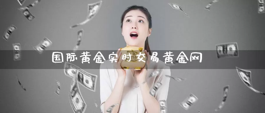 国际黄金实时交易黄金网_https://www.sjzjsgy.com_期货入门_第1张