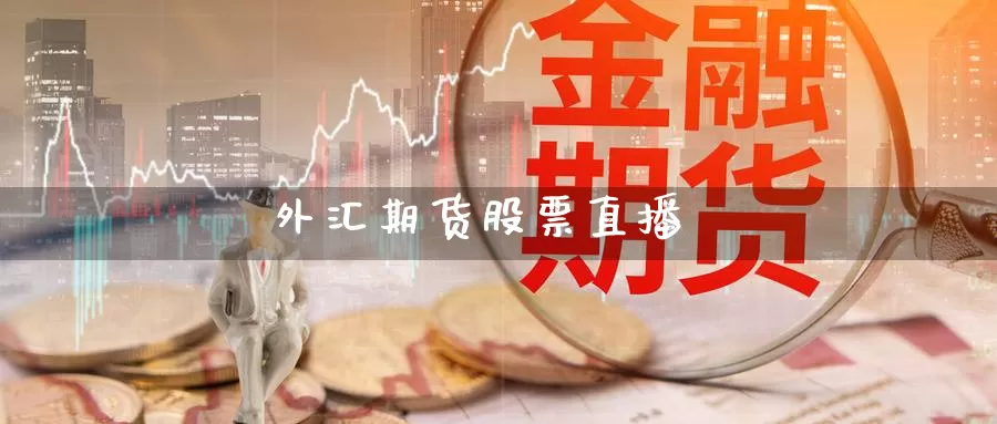 外汇期货股票直播_https://www.sjzjsgy.com_期货公司_第1张