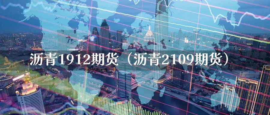 沥青1912期货（沥青2109期货）_https://www.sjzjsgy.com_期货百科_第1张