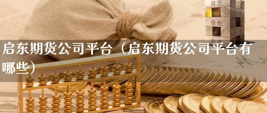 启东期货公司平台（启东期货公司平台有哪些）_https://www.sjzjsgy.com_期货市场_第1张