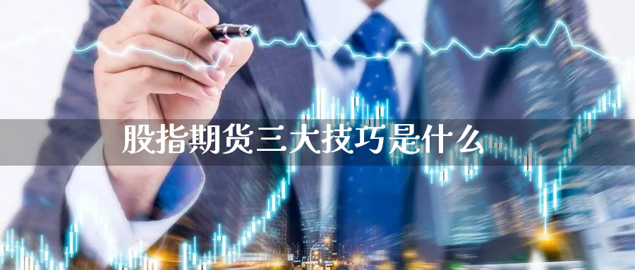 股指期货三大技巧是什么_https://www.sjzjsgy.com_期货公司_第1张