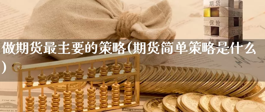 做期货最主要的策略(期货简单策略是什么)_https://www.sjzjsgy.com_期货市场_第1张