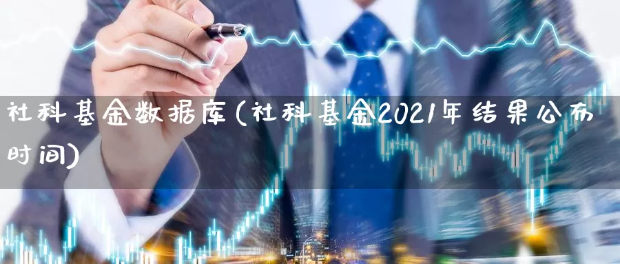 社科基金数据库(社科基金2021年结果公布时间)_https://www.sjzjsgy.com_期货入门_第1张