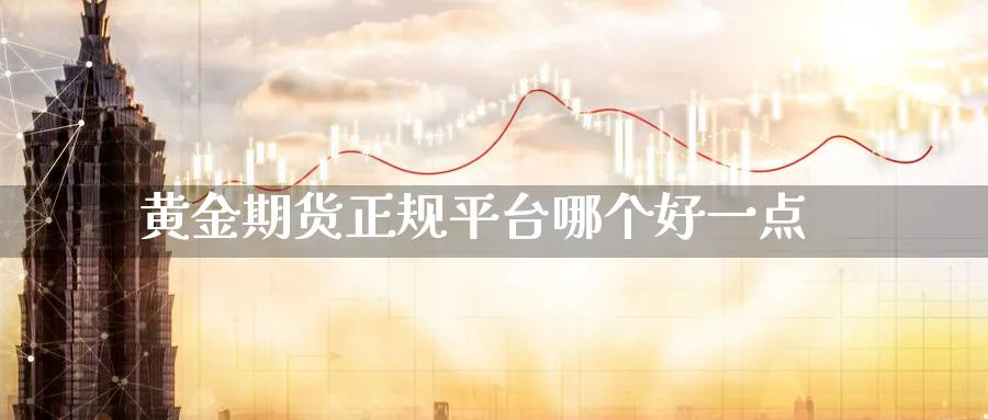 黄金期货正规平台哪个好一点_https://www.sjzjsgy.com_期货市场_第1张