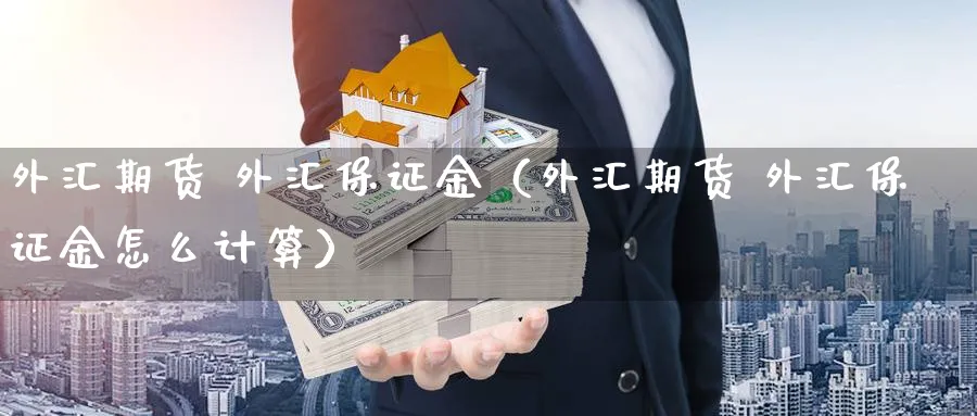 外汇期货 外汇保证金（外汇期货 外汇保证金怎么计算）_https://www.sjzjsgy.com_期货市场_第1张