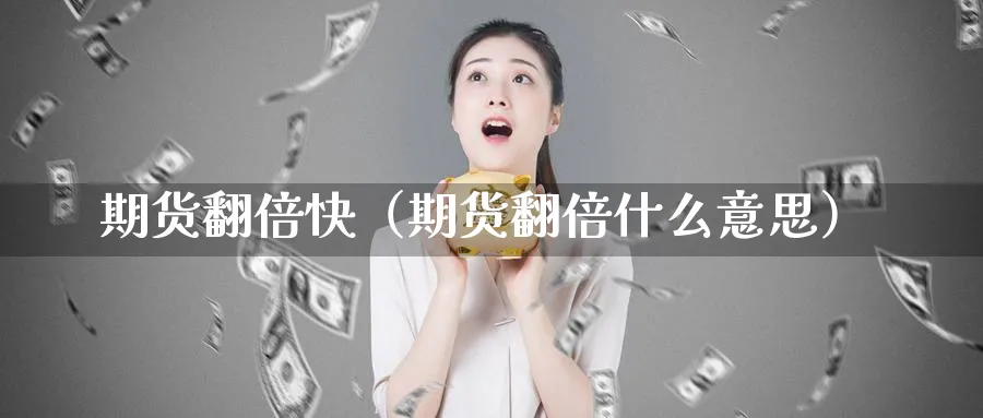 期货翻倍快（期货翻倍什么意思）_https://www.sjzjsgy.com_期货市场_第1张