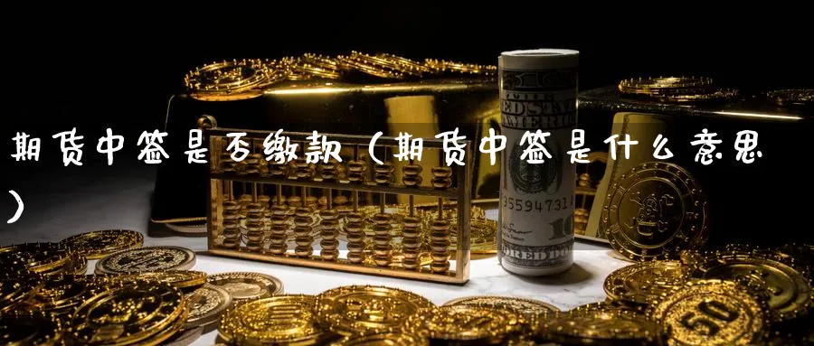 期货中签是否缴款（期货中签是什么意思）_https://www.sjzjsgy.com_外汇市场_第1张