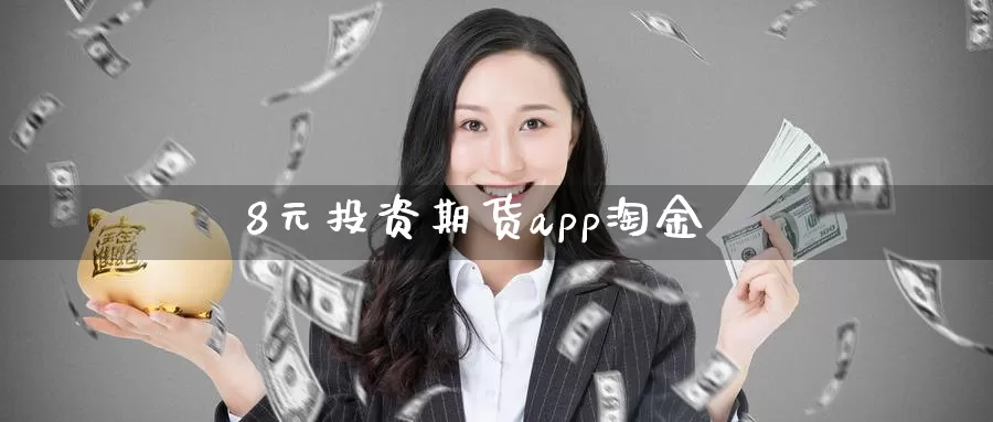 8元投资期货app淘金_https://www.sjzjsgy.com_期货市场_第1张