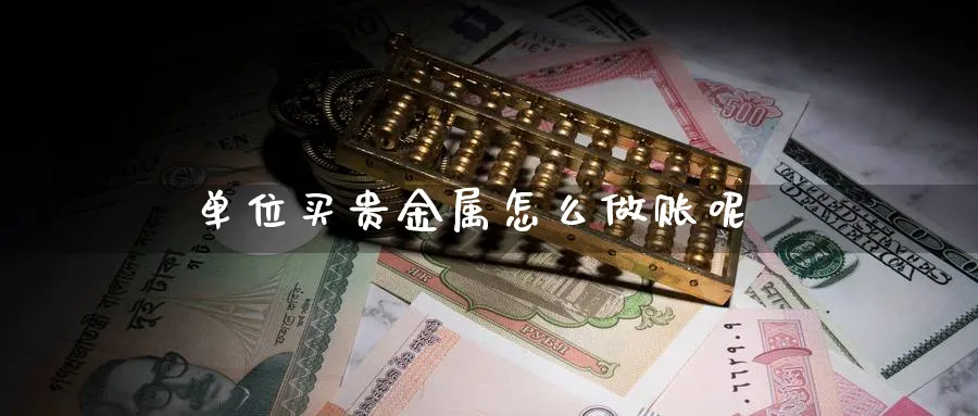 单位买贵金属怎么做账呢_https://www.sjzjsgy.com_期货入门_第1张